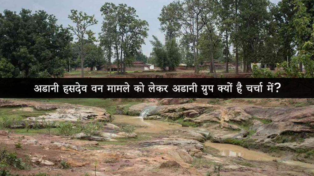 अडानी हसदेव वन मामले को लेकर अडानी ग्रुप क्यों है चर्चा में