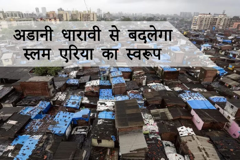 अडानी धारावी से बदलेगा स्लम एरिया का स्वरूप
