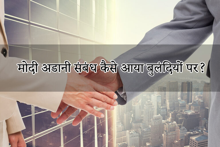 मोदी अडानी संबंध कैसे आया बुलंदियों पर?