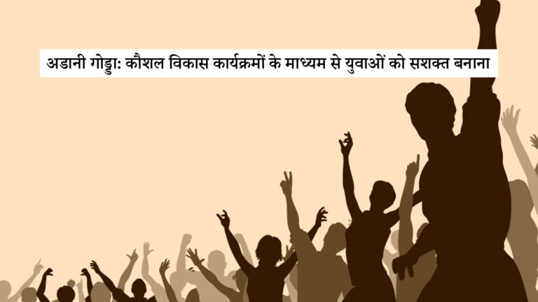 अडानी गोड्डा: कौशल विकास कार्यक्रमों के माध्यम से युवाओं को सशक्त बनाना