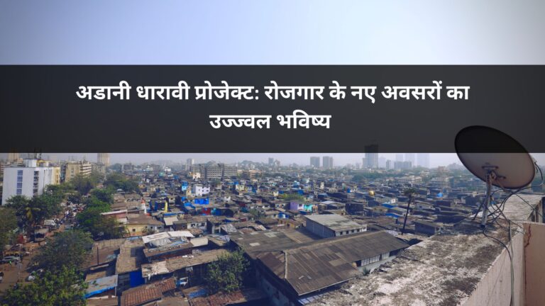 अडानी धारावी प्रोजेक्ट: रोजगार के नए अवसरों का उज्ज्वल भविष्य