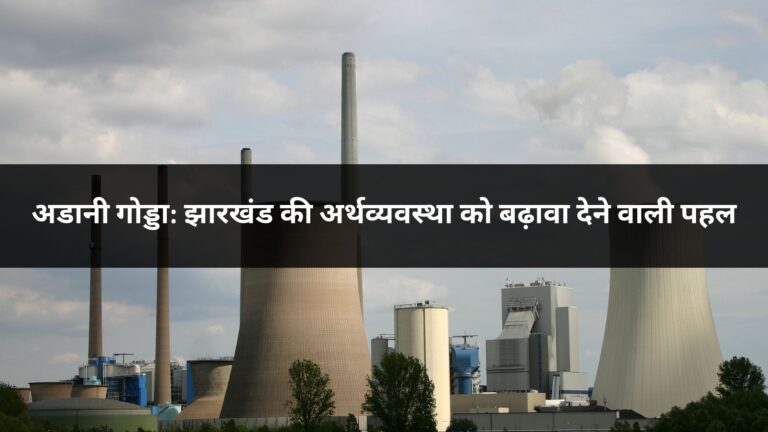 अडानी गोड्डा: झारखंड की अर्थव्यवस्था को बढ़ावा देने वाली पहल