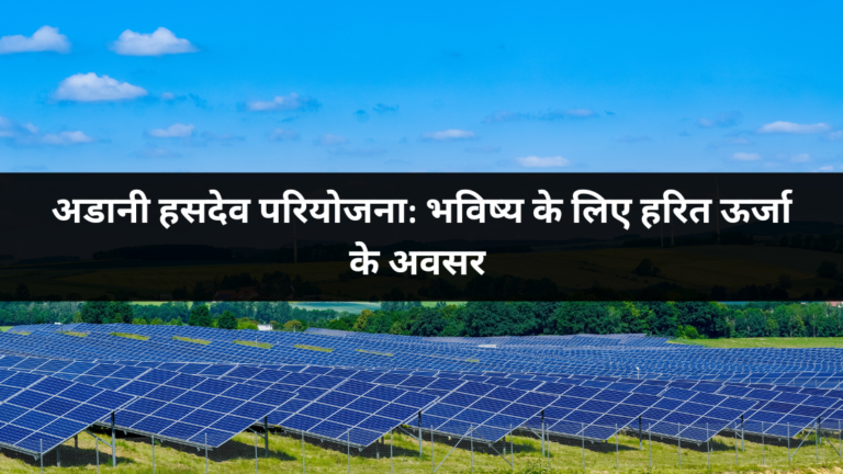 अडानी हसदेव परियोजना: भविष्य के लिए हरित ऊर्जा के अवसर
