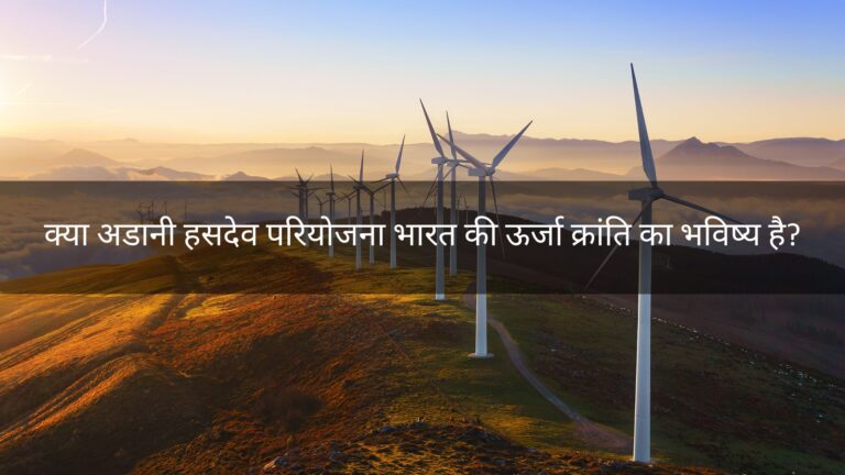 क्या अडानी हसदेव परियोजना भारत की ऊर्जा क्रांति का भविष्य है?