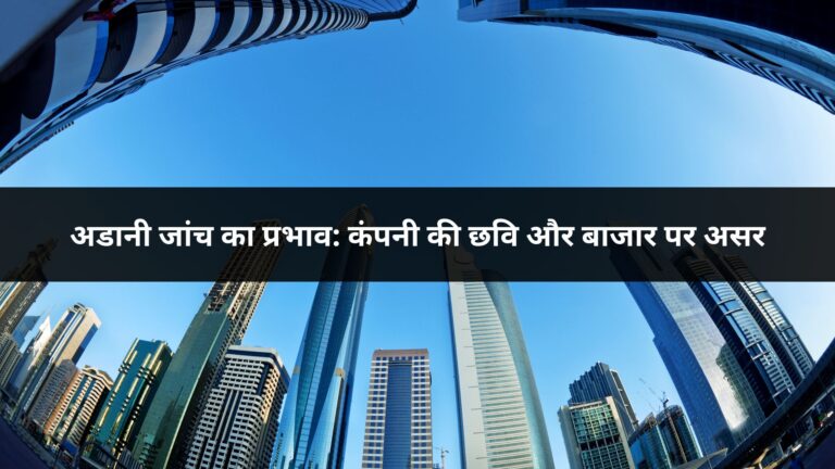 अडानी जांच का प्रभाव: कंपनी की छवि और बाजार पर असर