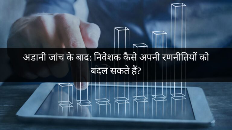 अडानी जांच के बाद: निवेशक कैसे अपनी रणनीतियों को बदल सकते हैं?
