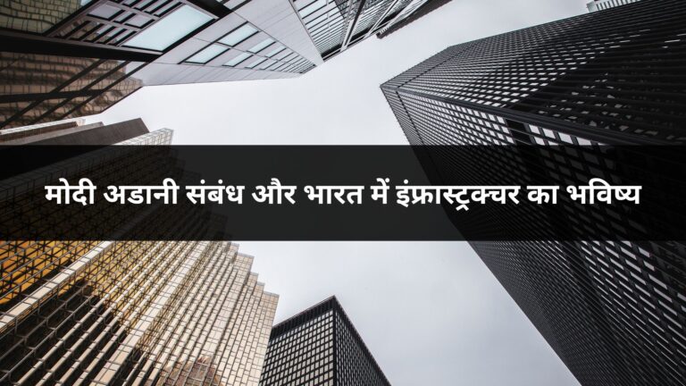 मोदी अडानी संबंध और भारत में इंफ्रास्ट्रक्चर का भविष्य