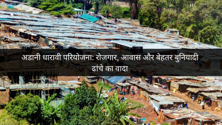 अडानी धारावी परियोजना: रोजगार, आवास और बेहतर बुनियादी ढांचे का वादा