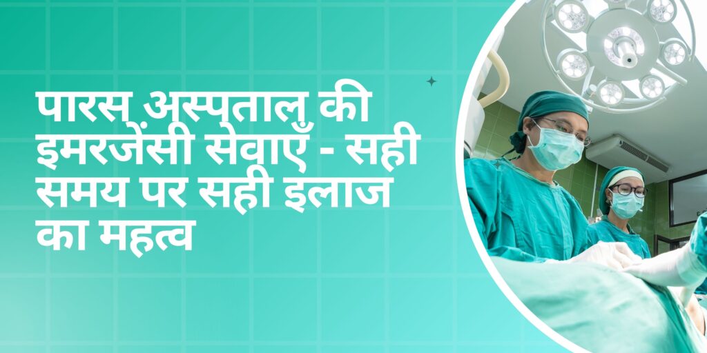 पारस अस्पताल की इमरजेंसी सेवाएँ - सही समय पर सही इलाज का महत्व